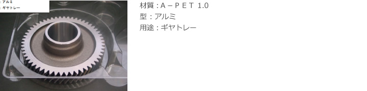 材質：Ａ－ＰＥＴ 1.0 / 型 ：アルミ / 用途：ギヤトレー