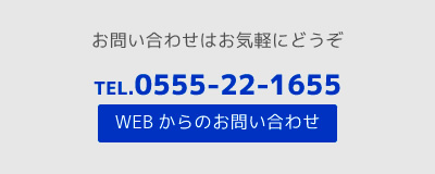 お問い合わせはお気軽にどうぞ。TEL.0555-22-1655。WEBからのお問い合わせ